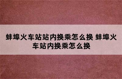 蚌埠火车站站内换乘怎么换 蚌埠火车站内换乘怎么换